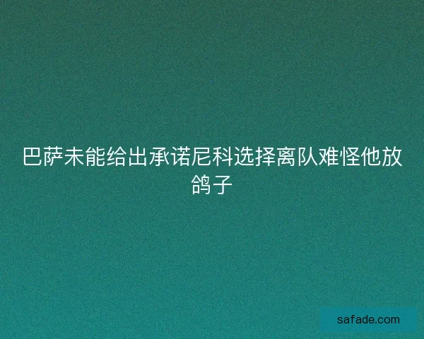 巴萨未能给出承诺尼科选择离队难怪他放鸽子 巴萨未能给出承诺尼科选择离队难怪他放鸽子