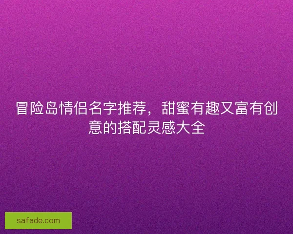 冒险岛情侣名字推荐,甜蜜有趣又富有创意的搭配灵感大全 冒险岛情侣名字推荐,甜蜜有趣又富有创意的搭配灵感大全