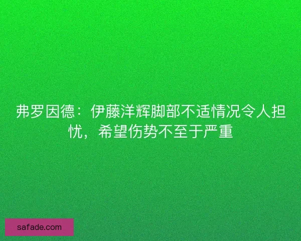 弗罗因德：伊藤洋辉脚部不适情况令人担忧，希望伤势不至于严重