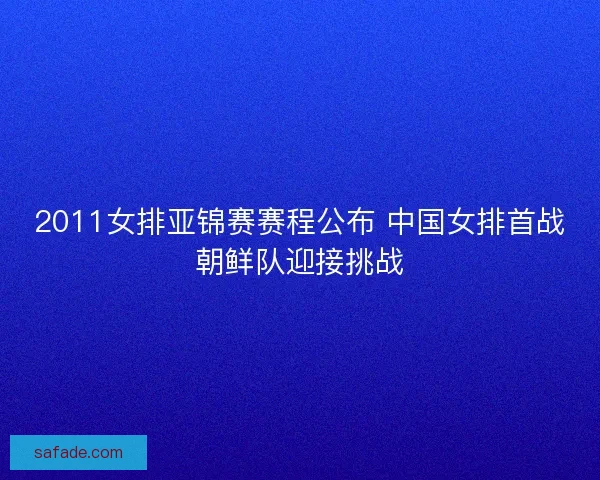 2011女排亚锦赛赛程公布 中国女排首战朝鲜队迎接挑战 2011女排亚锦赛赛程公布 中国女排首战朝鲜队迎接挑战