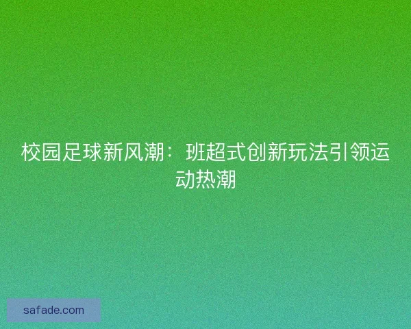 校园足球新风潮:班超式创新玩法引领运动热潮 校园足球新风潮:班超式创新玩法引领运动热潮