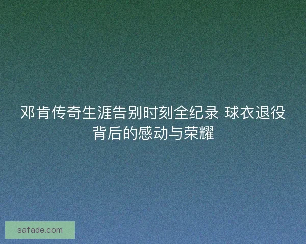 邓肯传奇生涯告别时刻全纪录 球衣退役背后的感动与荣耀 邓肯传奇生涯告别时刻全纪录 球衣退役背后的感动与荣耀